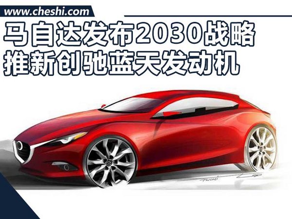 马自达2030战略 主攻自动驾驶/推全新发动机