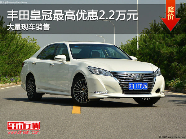 丰田皇冠最高优惠2.2万元 大量现车销售-图1