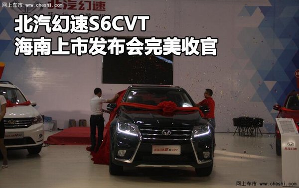 北汽幻速S6CVT 海南上市发布会完美收官-图1