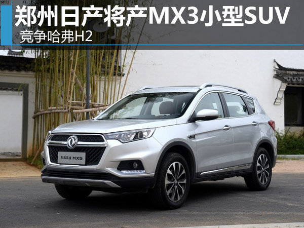 郑州日产将产MX3小型SUV 竞争哈弗H2-图1