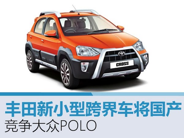 丰田新小型跨界车将国产 竞争大众POLO-图1
