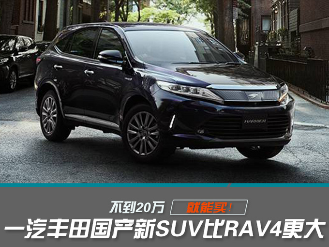 一汽丰田国产新SUV比RAV4更大 不到20万就能买-图1