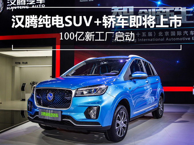 汉腾纯电动suv 轿车即将上市 100亿新工厂启动  不久前,汉腾汽车正式