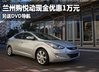 兰州购悦动现金优惠1万元 另送DVD导航