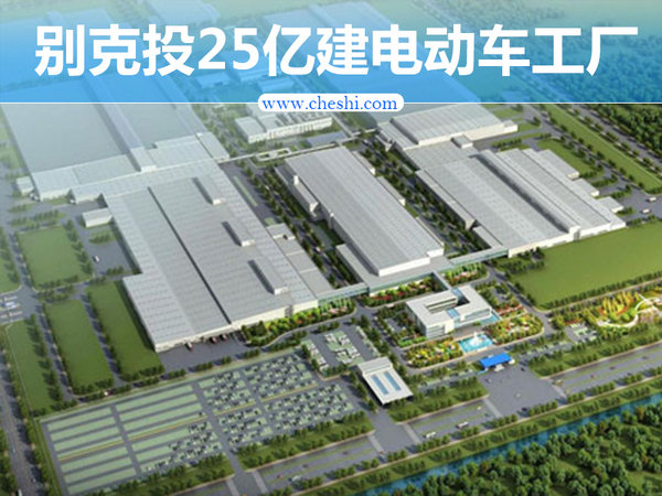 别克投资25亿建电动车工厂 三款新车将上市-图1