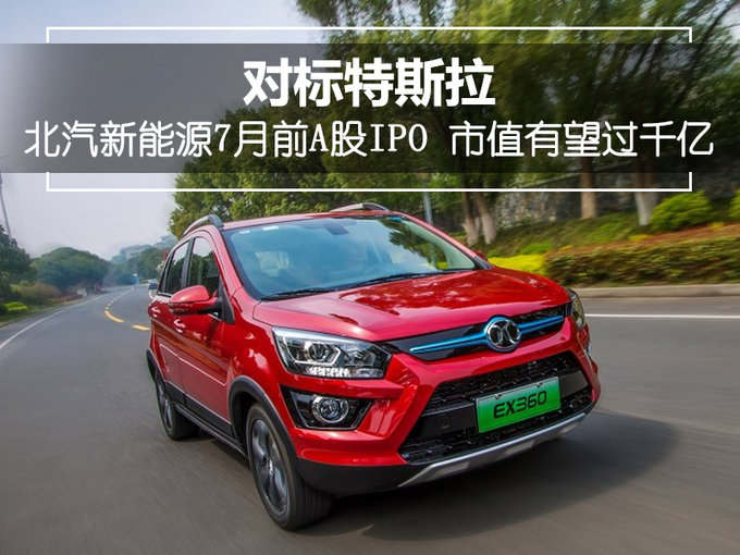 对标特斯拉 北汽新能源7月前A股IPO 市值有望过千亿-图1
