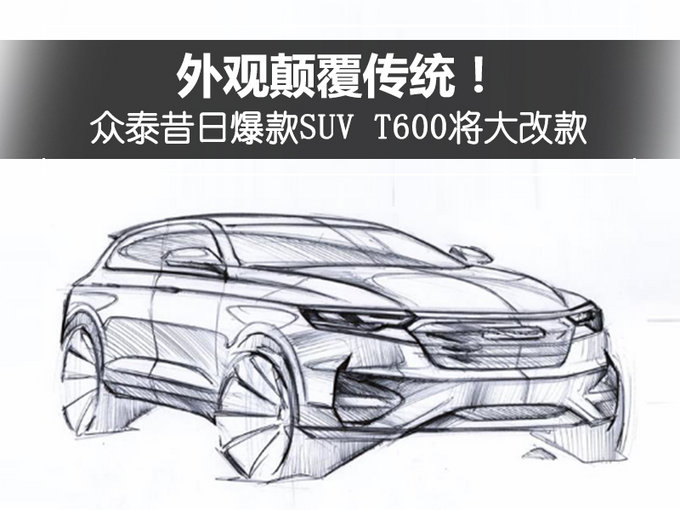 外观颠覆传统!众泰昔日爆款SUV T600将大改款-图1