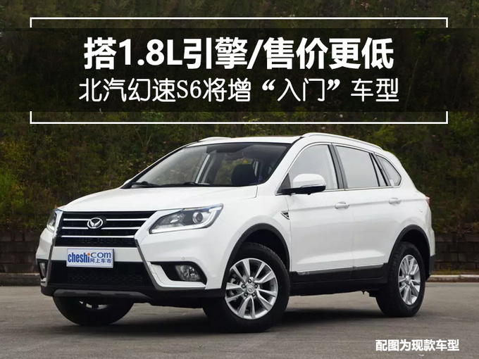 北汽幻速s6將增入門車型搭18l引擎售價更低