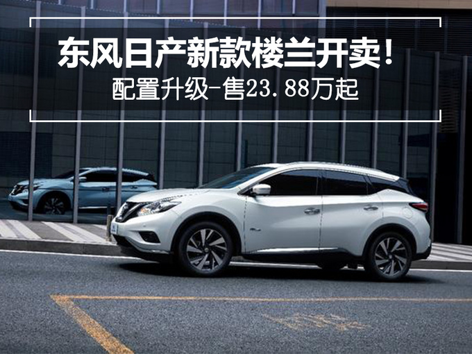 东风日产新款楼兰开卖配置升级售2388万起
